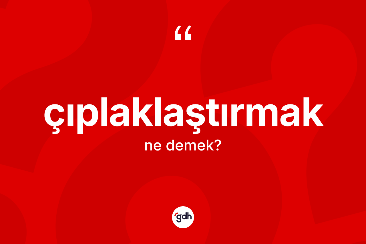 Çıplaklaştırmak nedir? Çıplaklaştırmağın TDK'ya göre anlamı nedir?