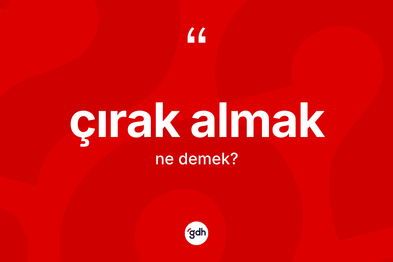 Çırak almak ne demek?