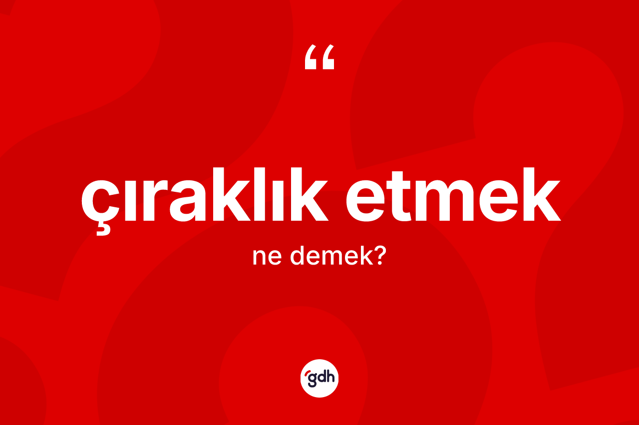 Çıraklık etmek ifadesinin sözlükteki anlamı nedir? Çıraklık etmek ifadesinin TDK'ya göre açıklaması nedir?