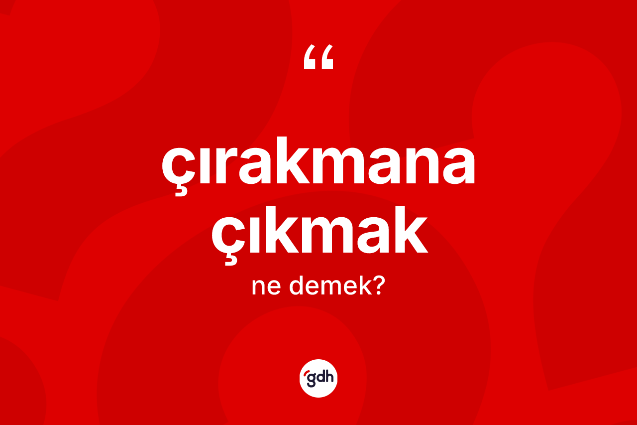 Çırakmana çıkmak ifadesi ne demektir?