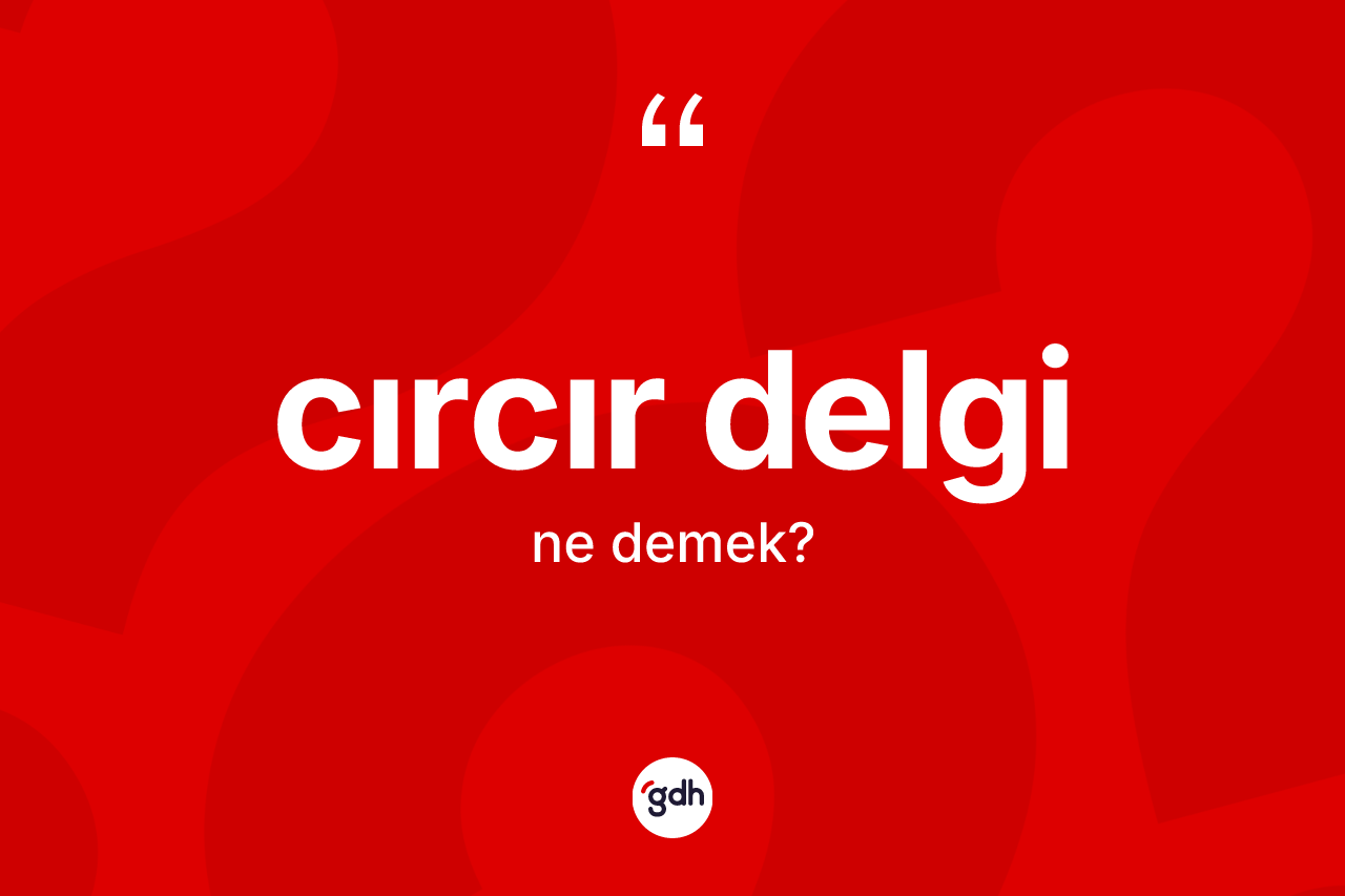 Cırcır delgi kelimesi ne demek?