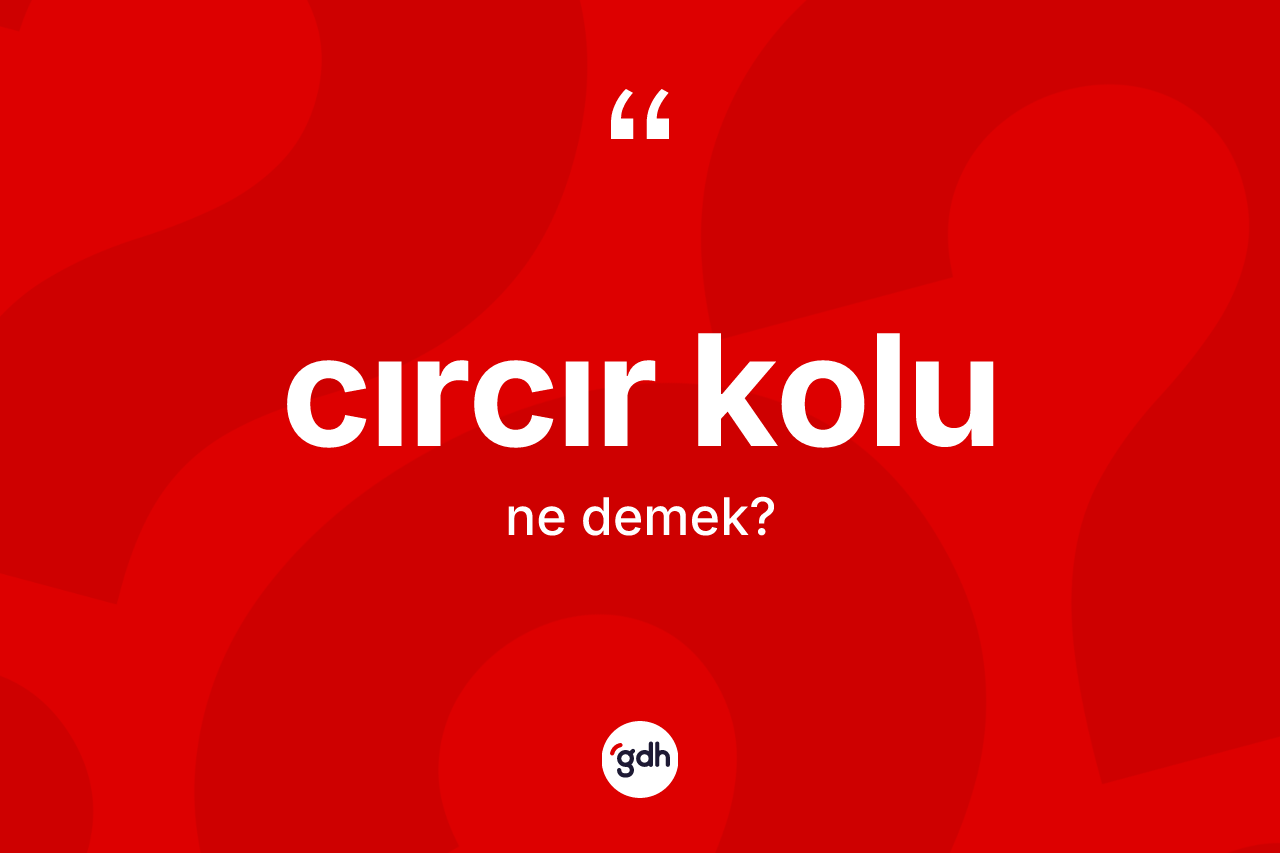 Cırcır kolu ne demek?