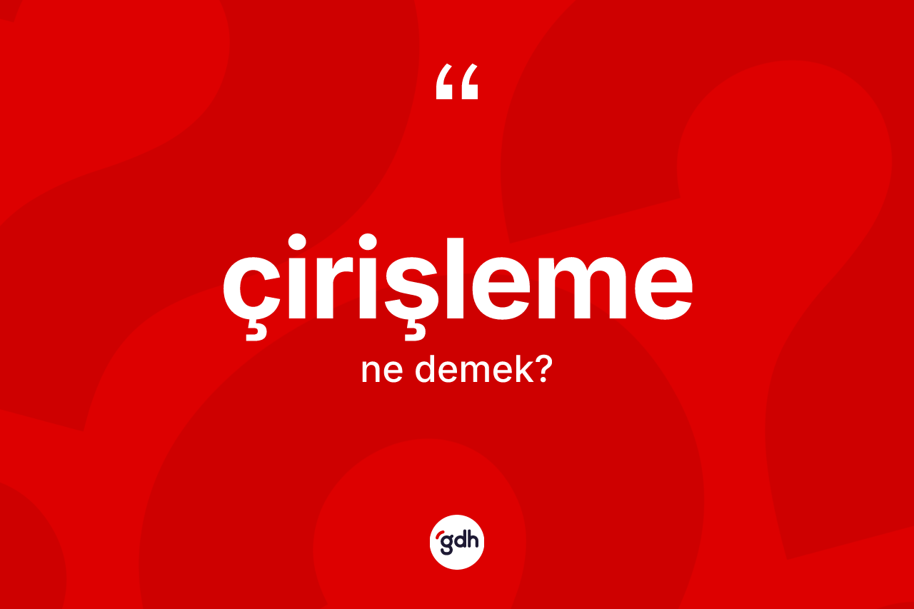 Çirişleme ne anlama gelir? Çirişleme kelimesinin TDK'ya göre açıklaması nedir?