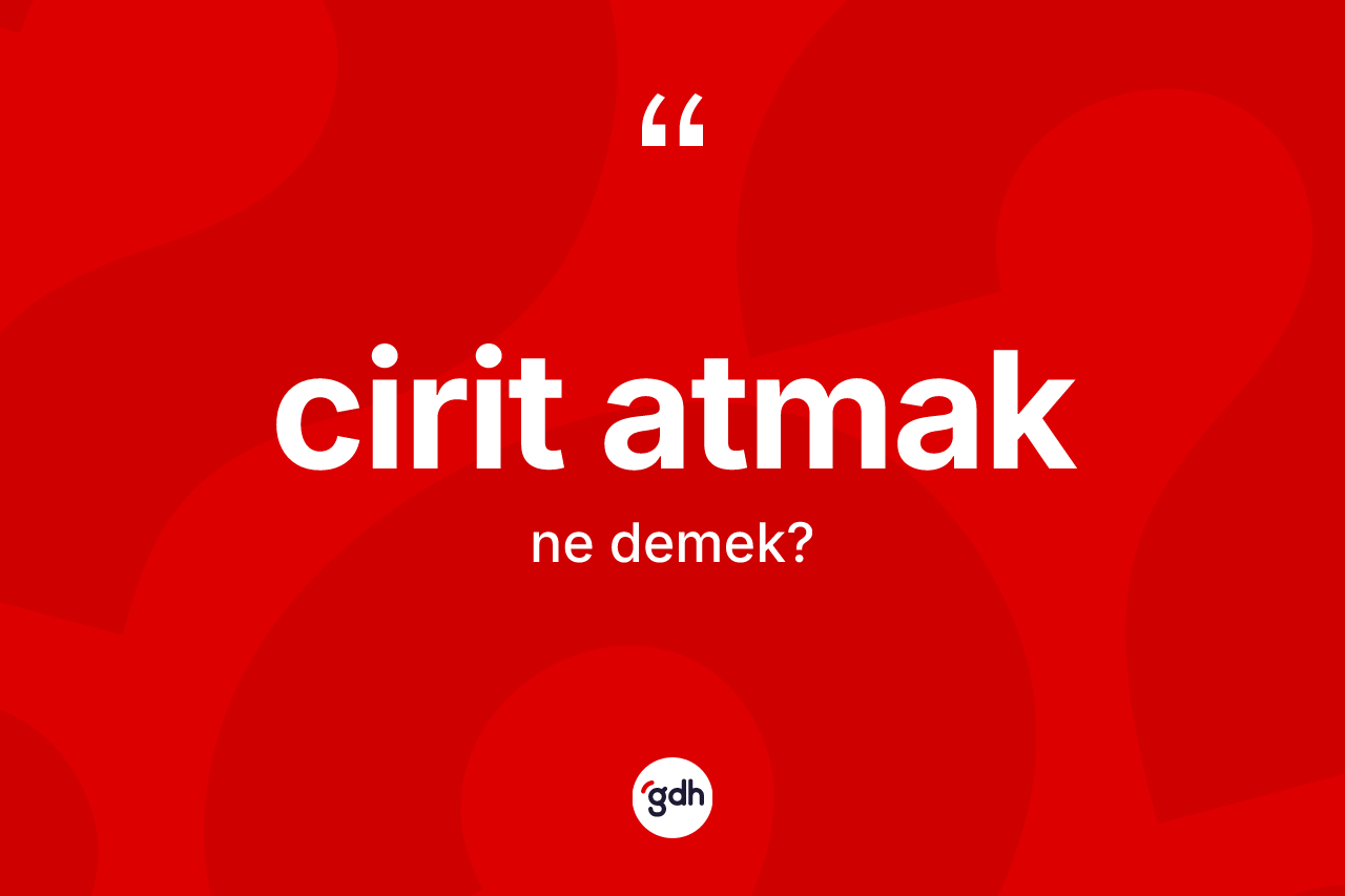 Cirit atmak ifadesi ne anlama gelir?
