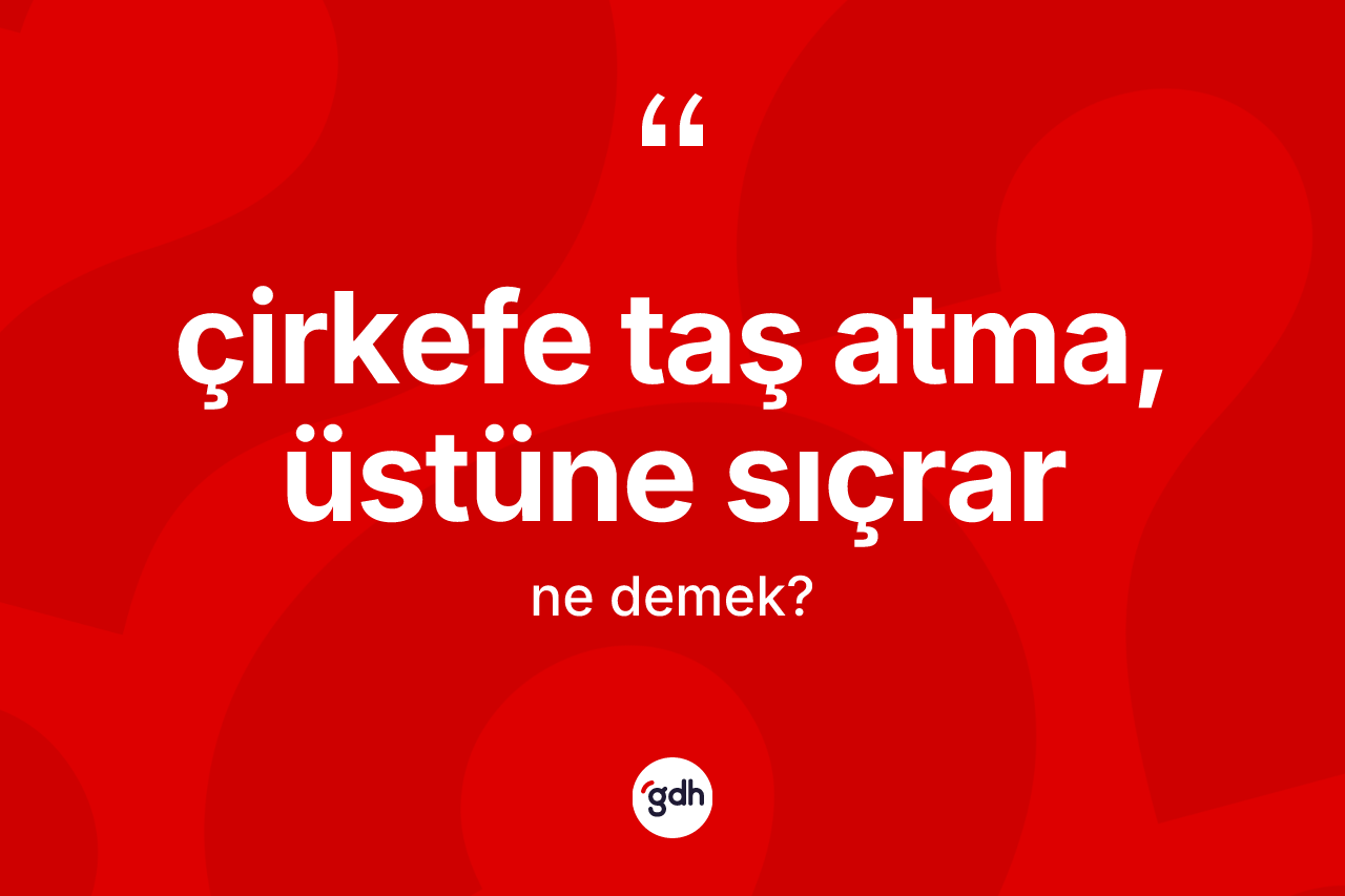 Çirkefe taş atma, üstüne sıçrar ifadesinin tanımı nedir?