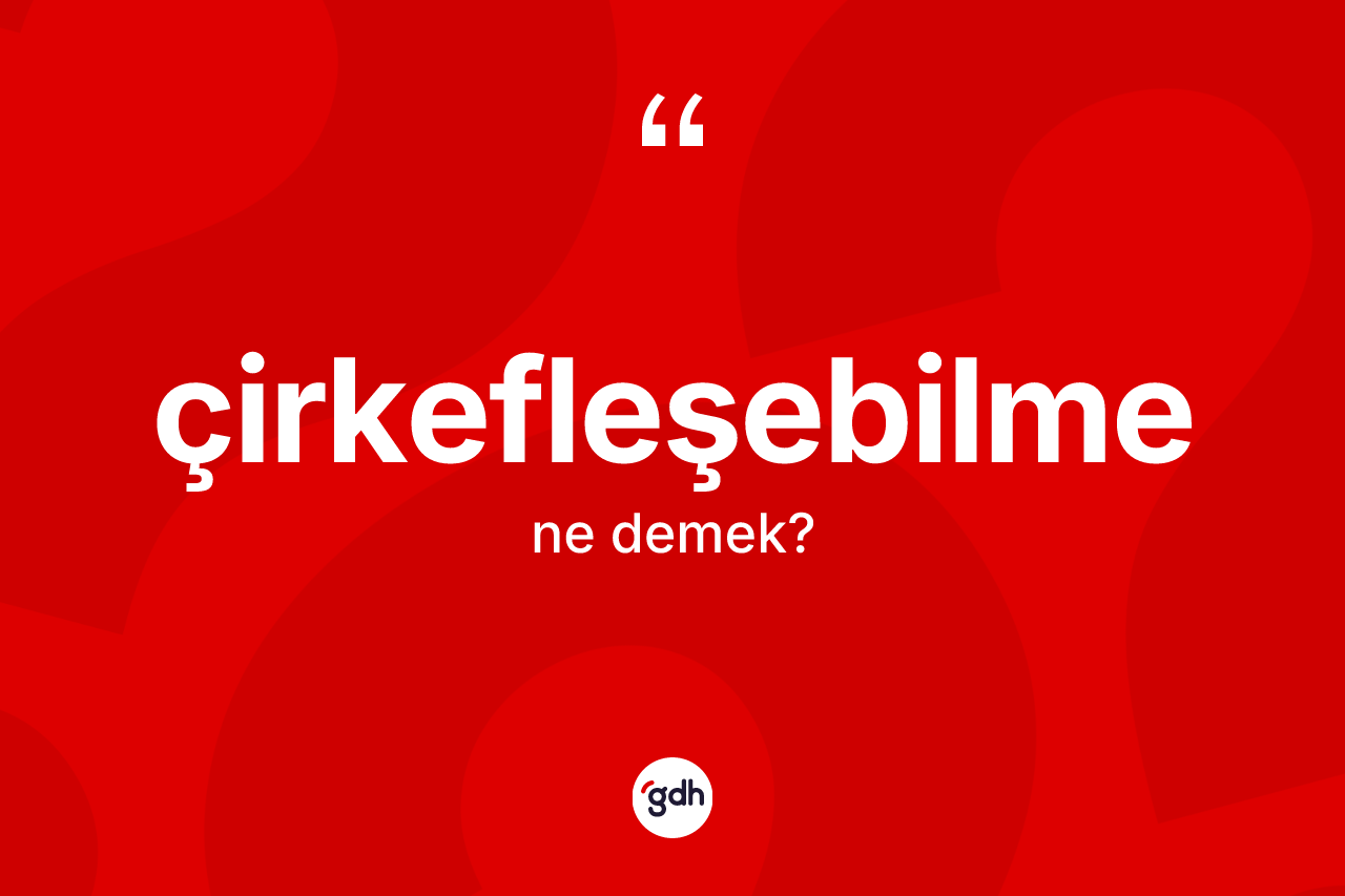 Çirkefleşebilme nedir? Çirkefleşebilmenin sözlükteki anlamı nedir?
