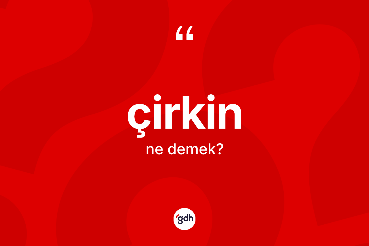 Çirkin ne anlama gelir?