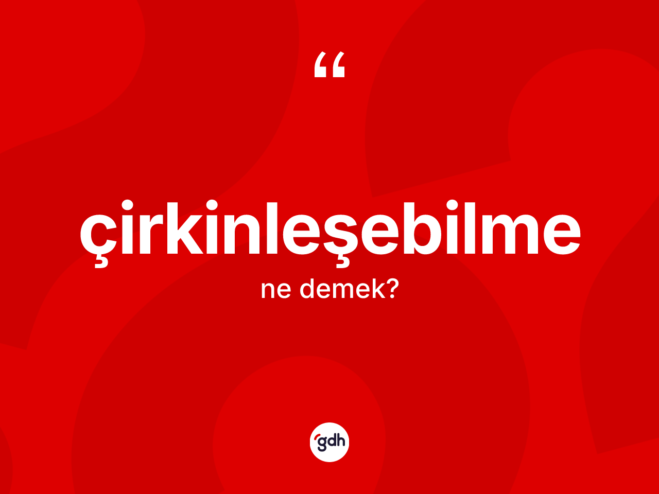 Çirkinleşebilme kelimesinin anlamı nedir? Çirkinleşebilme kelimesinin kaç farklı anlamı var?