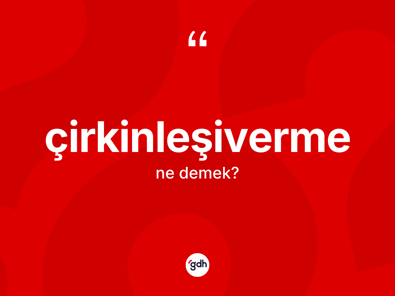 Çirkinleşiverme kelimesi ne demek? Çirkinleşivermenin kısaca tanımı nedir?