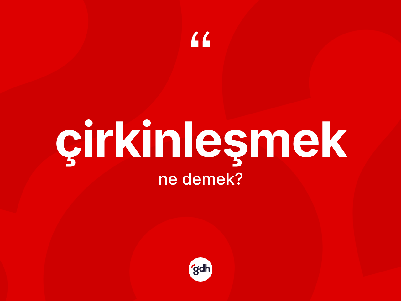 Çirkinleşmek ne demek? Çirkinleşmek kelimesinin TDK anlamı nedir?