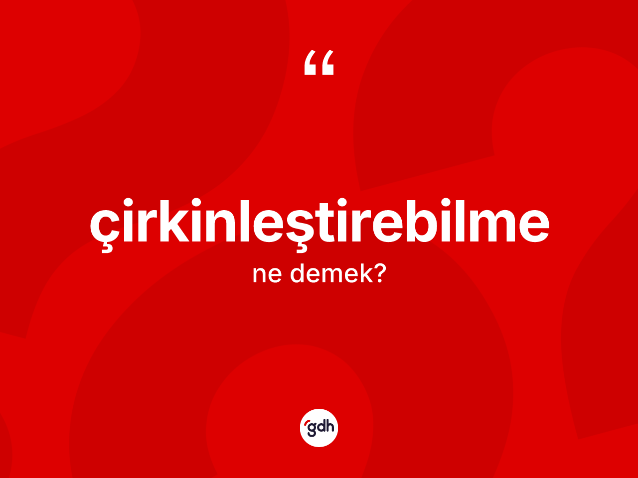 Çirkinleştirebilme kelimesinin anlamı nedir? Çirkinleştirebilme kelimesinin TDK'ya göre açıklaması nedir?