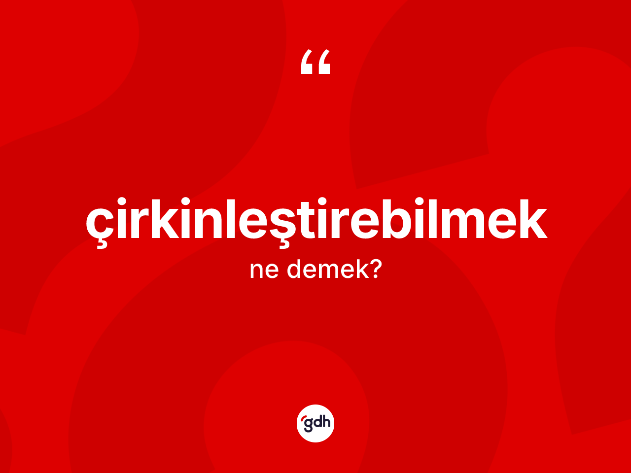 Çirkinleştirebilmek kelimesinin tanımı nedir? Çirkinleştirebilmek kelimesinin özellikleri nelerdir?