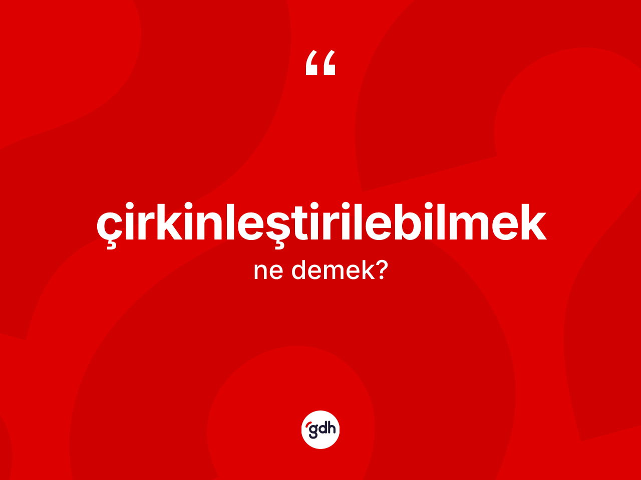Çirkinleştirilebilmek kelimesinin sözlükteki tanımı nedir? Çirkinleştirilebilmek kelimesinin kaç farklı anlamı var?