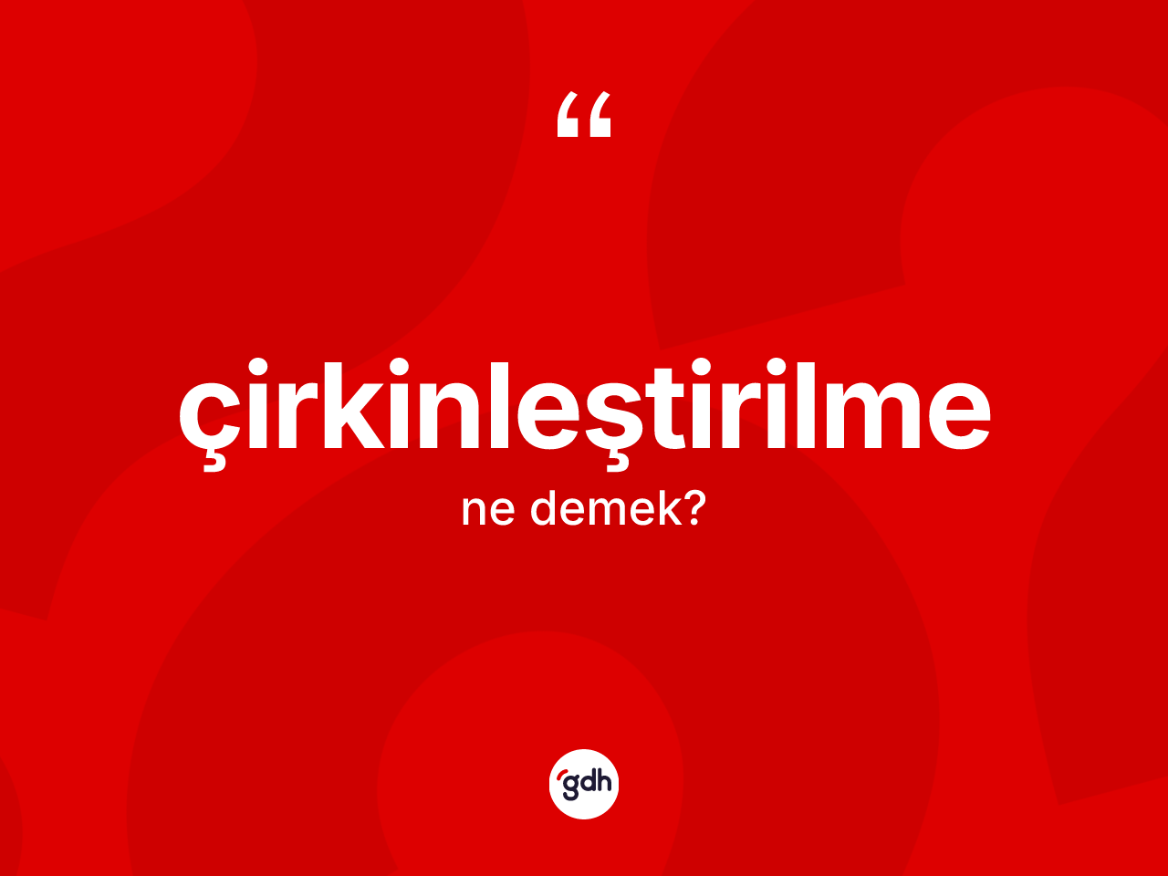 Çirkinleştirilme kelimesinin tanımı nedir? Çirkinleştirilmenin TDK'ya göre anlamı nedir?