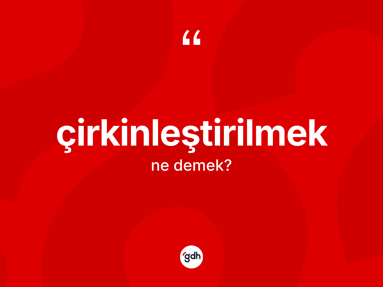 Çirkinleştirilmek kelimesinin sözlükteki tanımı nedir? Çirkinleştirilmeğin kısaca tanımı nedir?