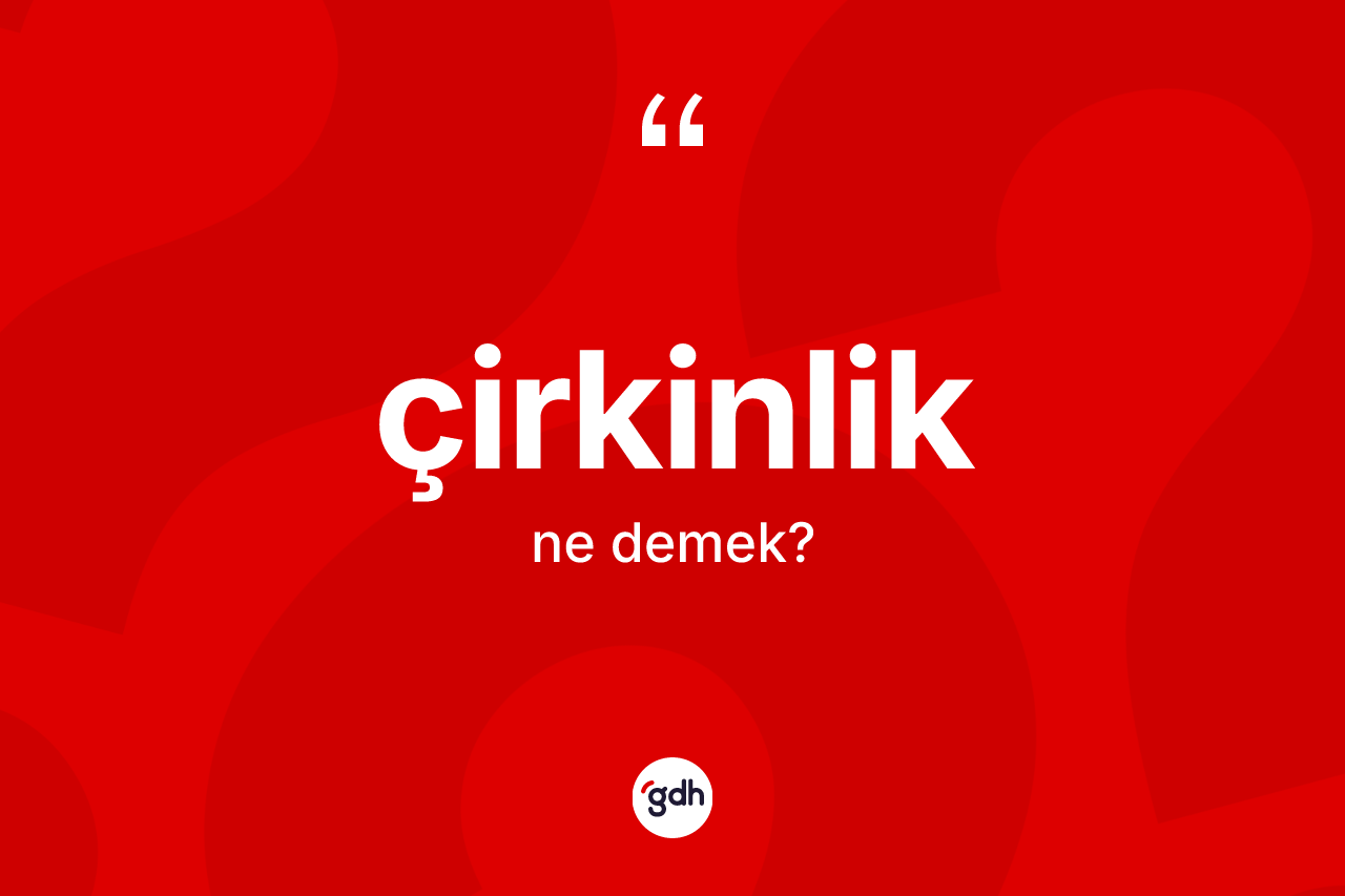 Çirkinlik kelimesinin sözlükteki tanımı nedir? Çirkinlik kelimesinin TDK anlamı nedir?