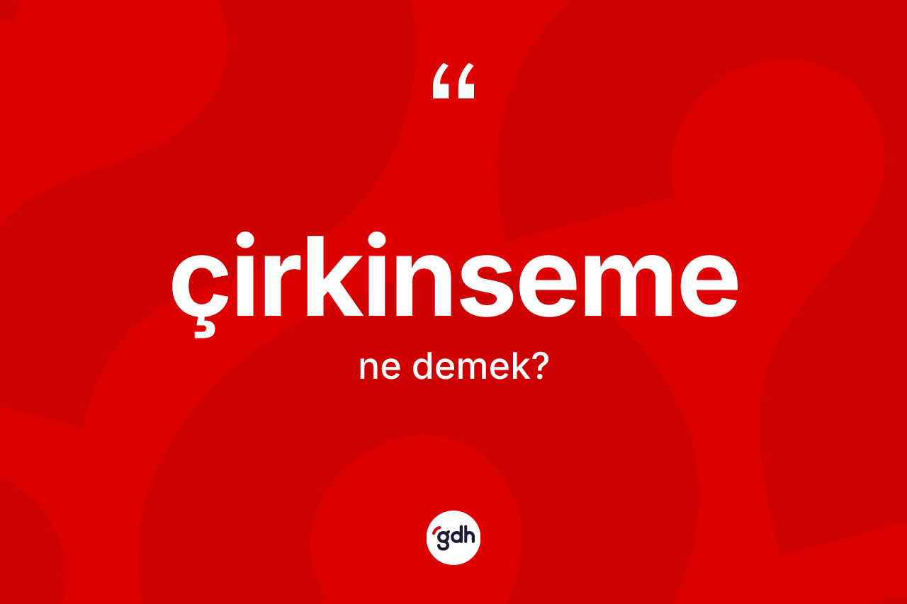 Çirkinseme ne demek? Çirkinsemenin kısaca tanımı nedir?