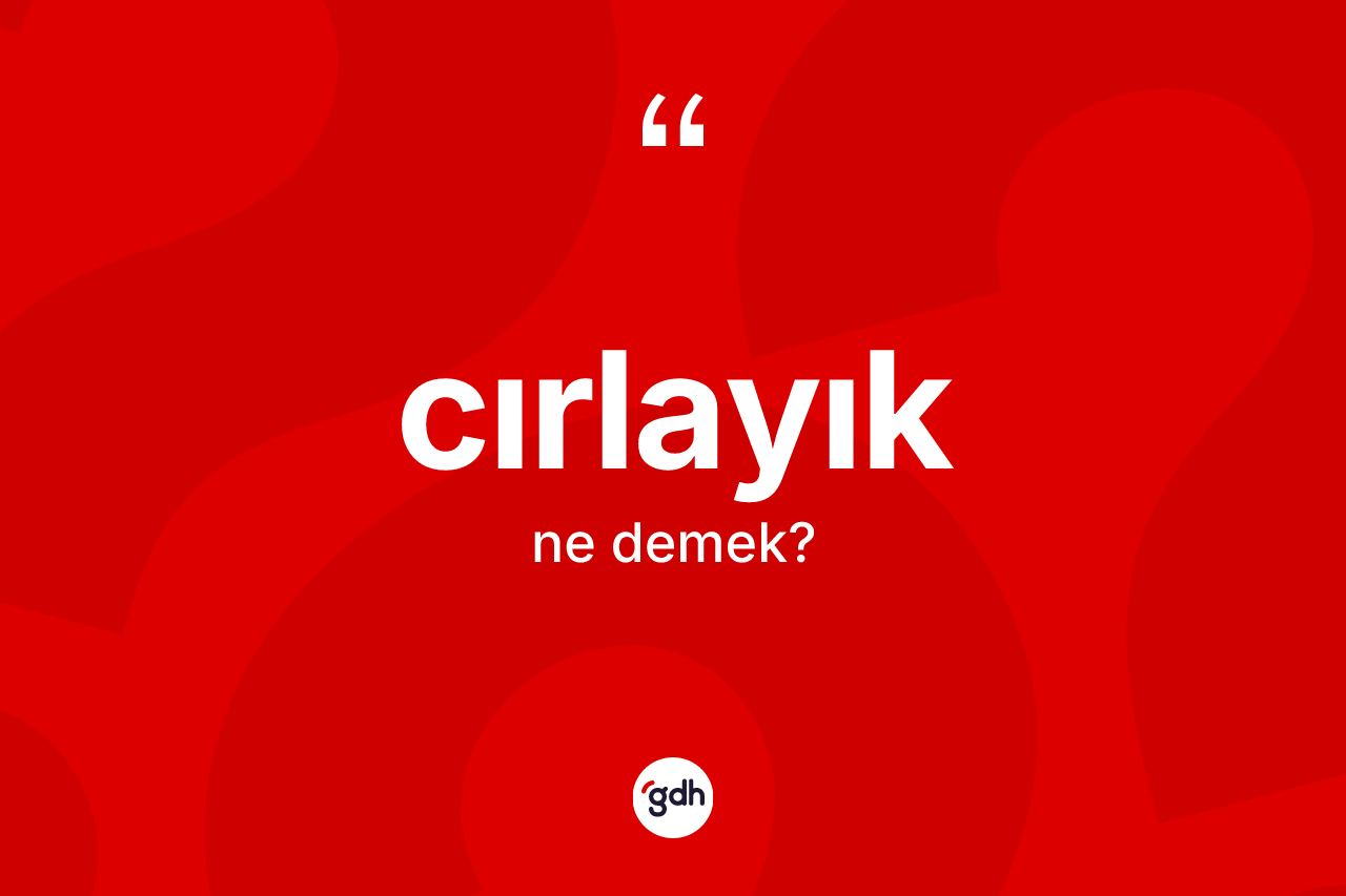 Cırlayık kelimesinin sözlükteki tanımı nedir?