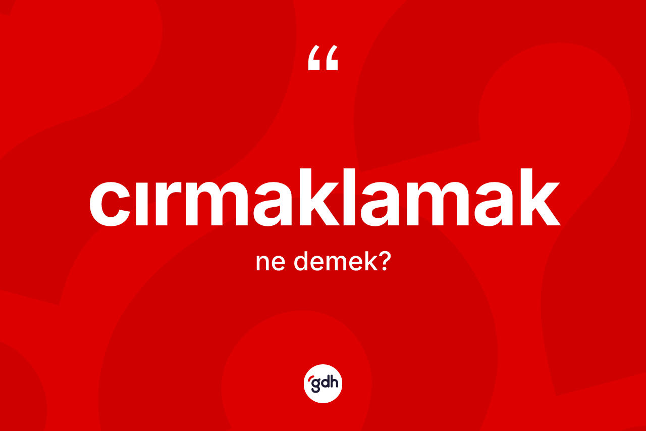 Cırmaklamak kelimesinin sözlükteki tanımı nedir? Cırmaklamağın sözlükteki anlamı nedir?