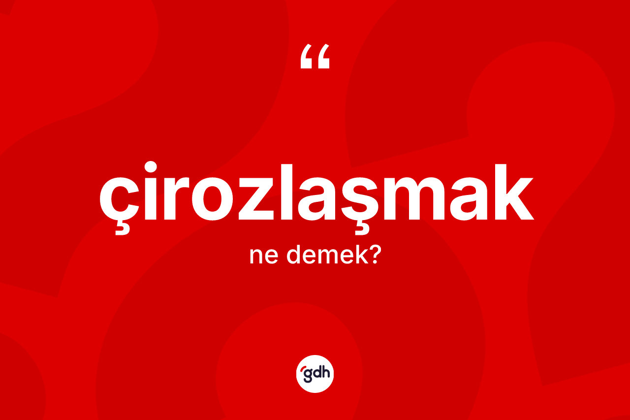 Çirozlaşmak kelimesi nedir? Çirozlaşmağın sözlükteki anlamı nedir?