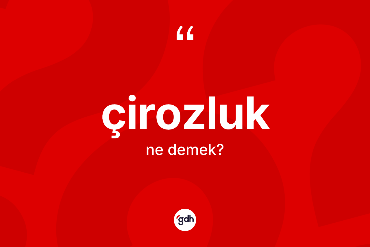 Çirozluk kelimesinin anlamı nedir? Çirozluğun TDK'ya göre anlamı nedir?