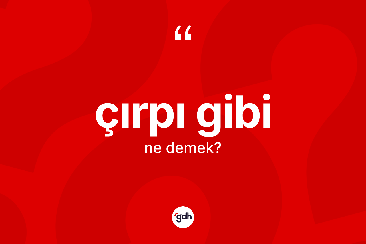 Çırpı gibi ne demek? Çırpı gibi ifadesinin özellikleri nelerdir?