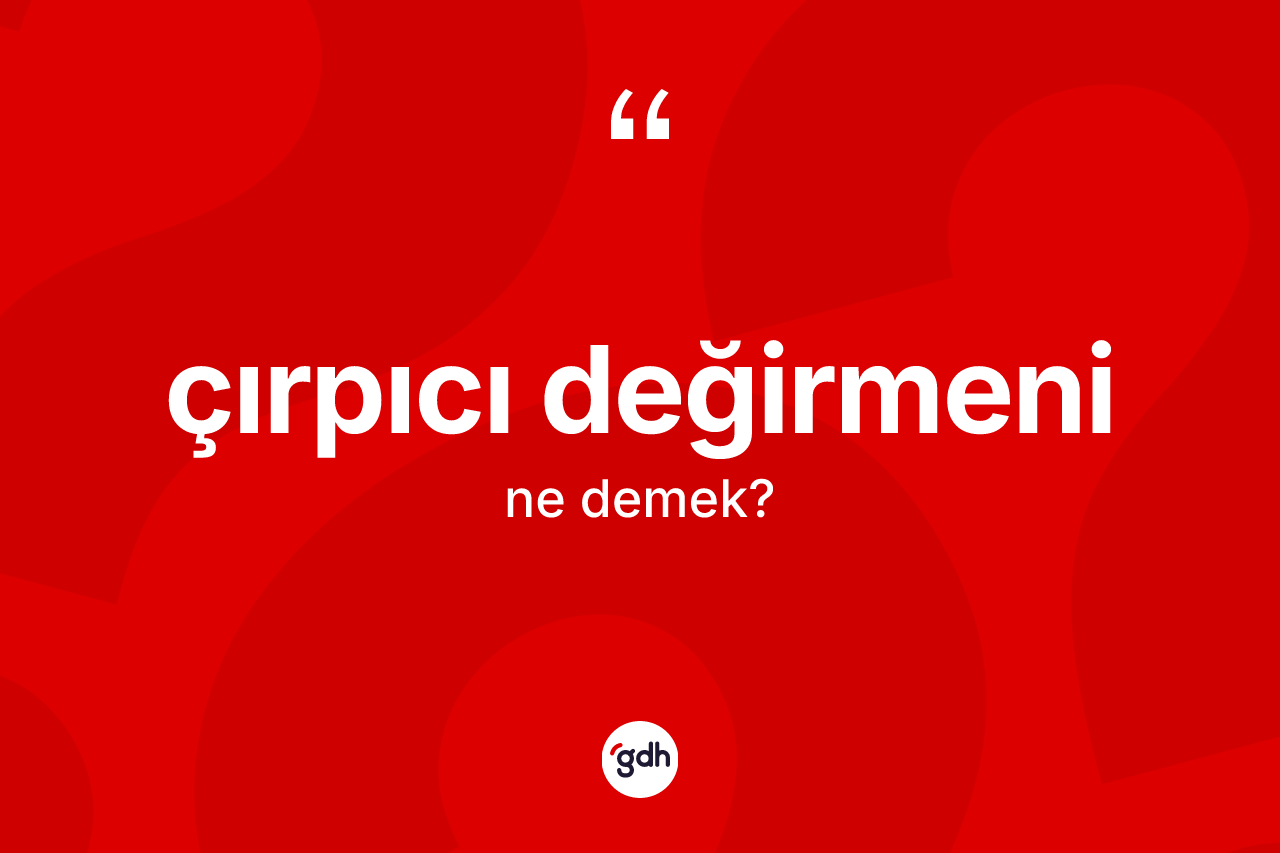 Çırpıcı değirmeni kelimesi nedir? Çırpıcı değirmeni kelimesinin TDK anlamı nedir?