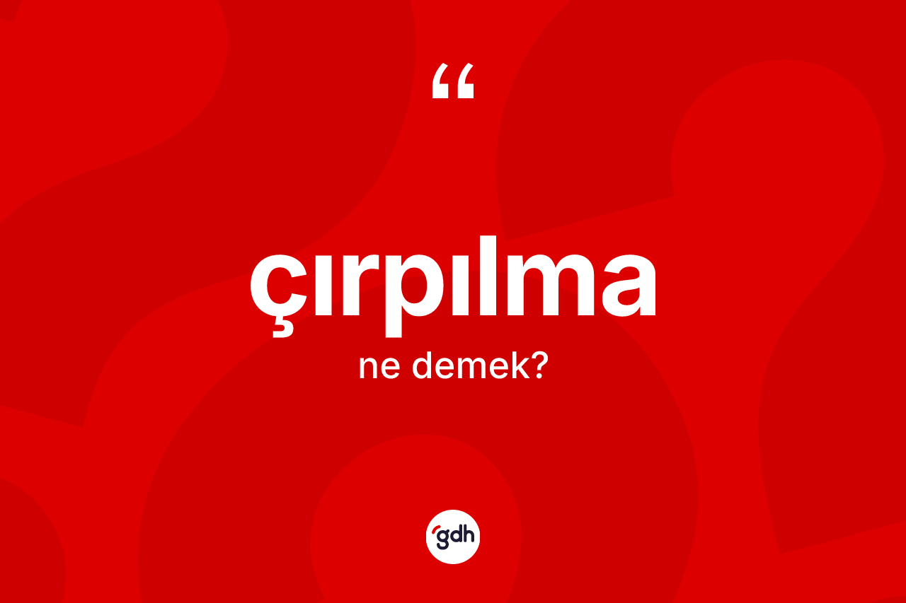 Çırpılma ne demek? Çırpılmanın sözlükteki anlamı nedir?