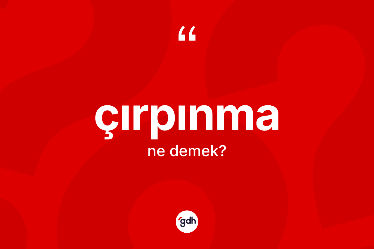 Çırpınma kelimesinin tanımı nedir? Çırpınmanın TDK'ya göre anlamı nedir?