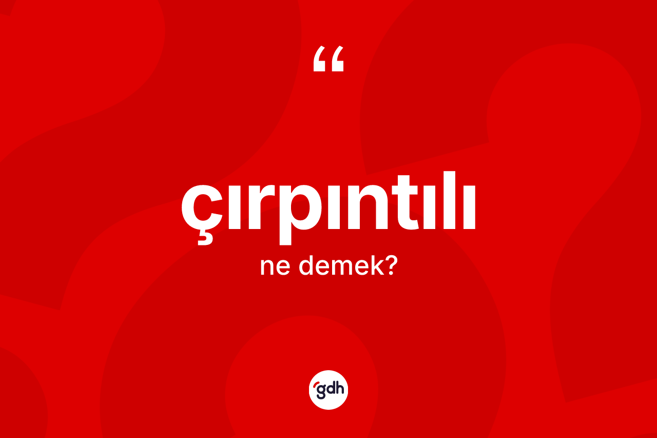 Çırpıntılı kelimesinin anlamı nedir? Çırpıntılının halk arasındaki kullanımı nasıldır?