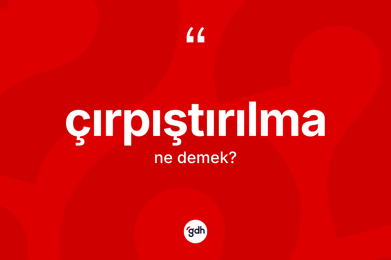 Çırpıştırılma kelimesi nedir?