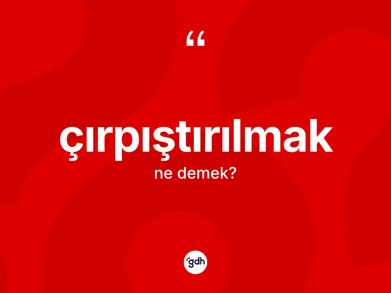 Çırpıştırılmak kelimesinin anlamı nedir? Çırpıştırılmağın kısaca tanımı nedir?