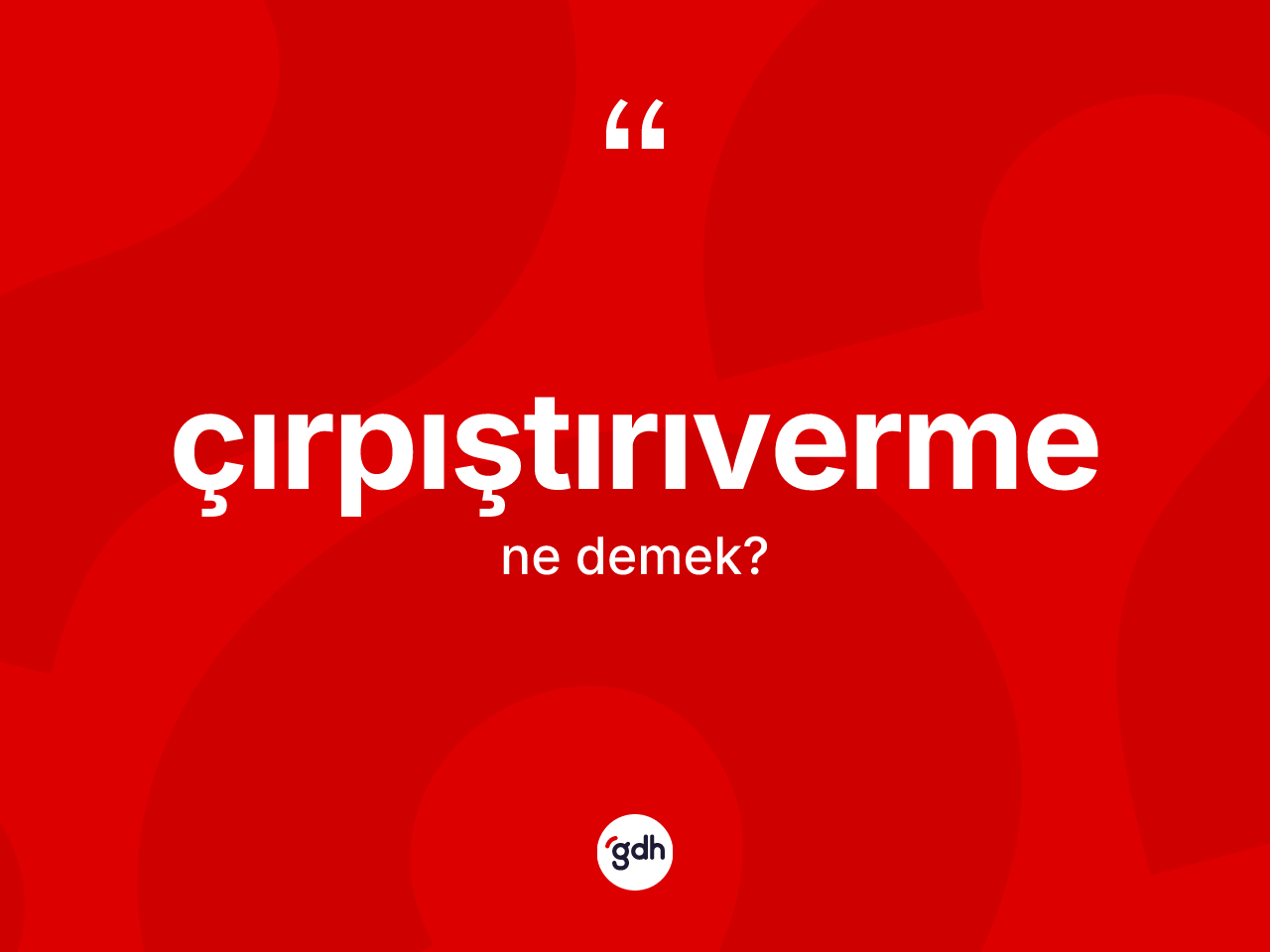 Çırpıştırıverme kelimesinin sözlükteki tanımı nedir? Çırpıştırıvermenin TDK'ya göre anlamı nedir?