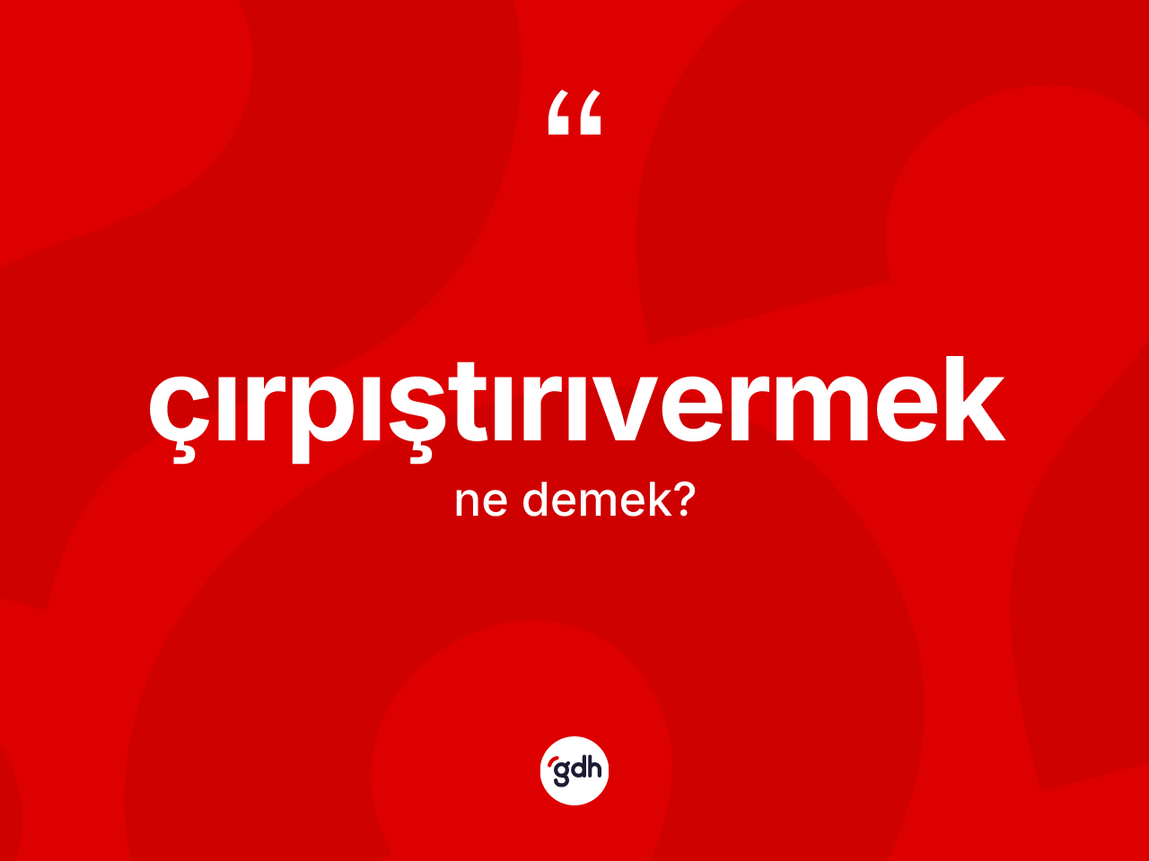 Çırpıştırıvermek kelimesinin tanımı nedir? Çırpıştırıvermek kelimesinin TDK'ya göre açıklaması nedir?