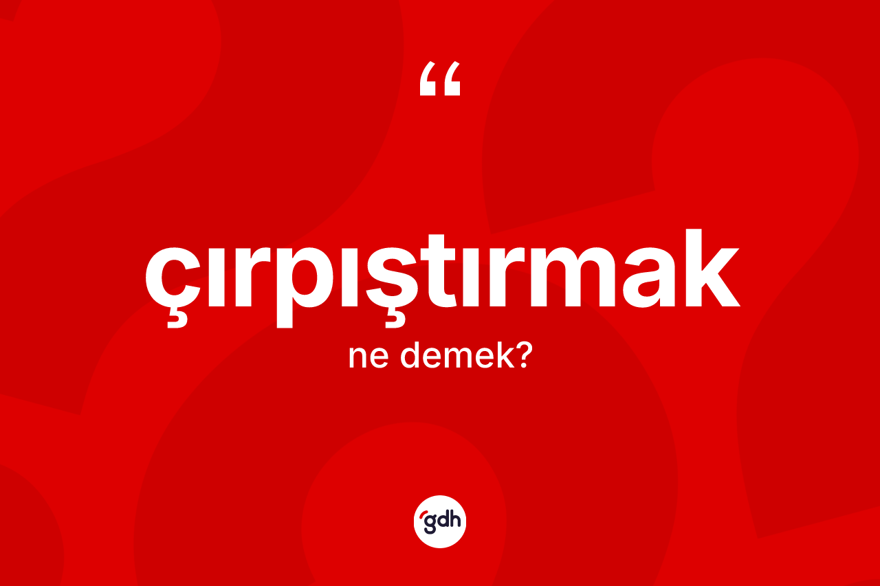Çırpıştırmak ne demek? Çırpıştırmağın sözlükteki anlamı nedir?