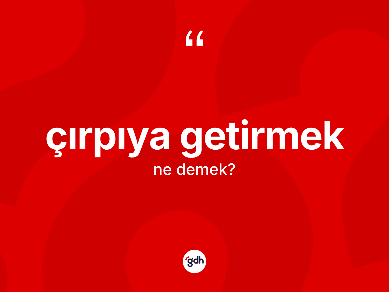 Çırpıya getirmek nedir? Çırpıya getirmek ifadesinin kaç farklı anlamı var?