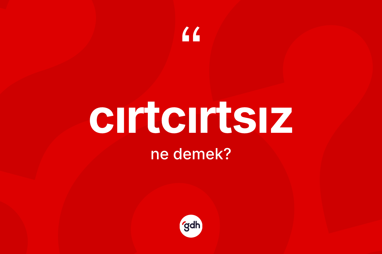 Cırtcırtsız ne demek? Cırtcırtsızın kısaca tanımı nedir?