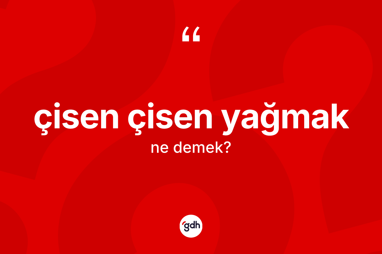 Çisen çisen yağmak ifadesinin tanımı nedir? Çisen çisen yağmak ifadesi nerede kullanılır?