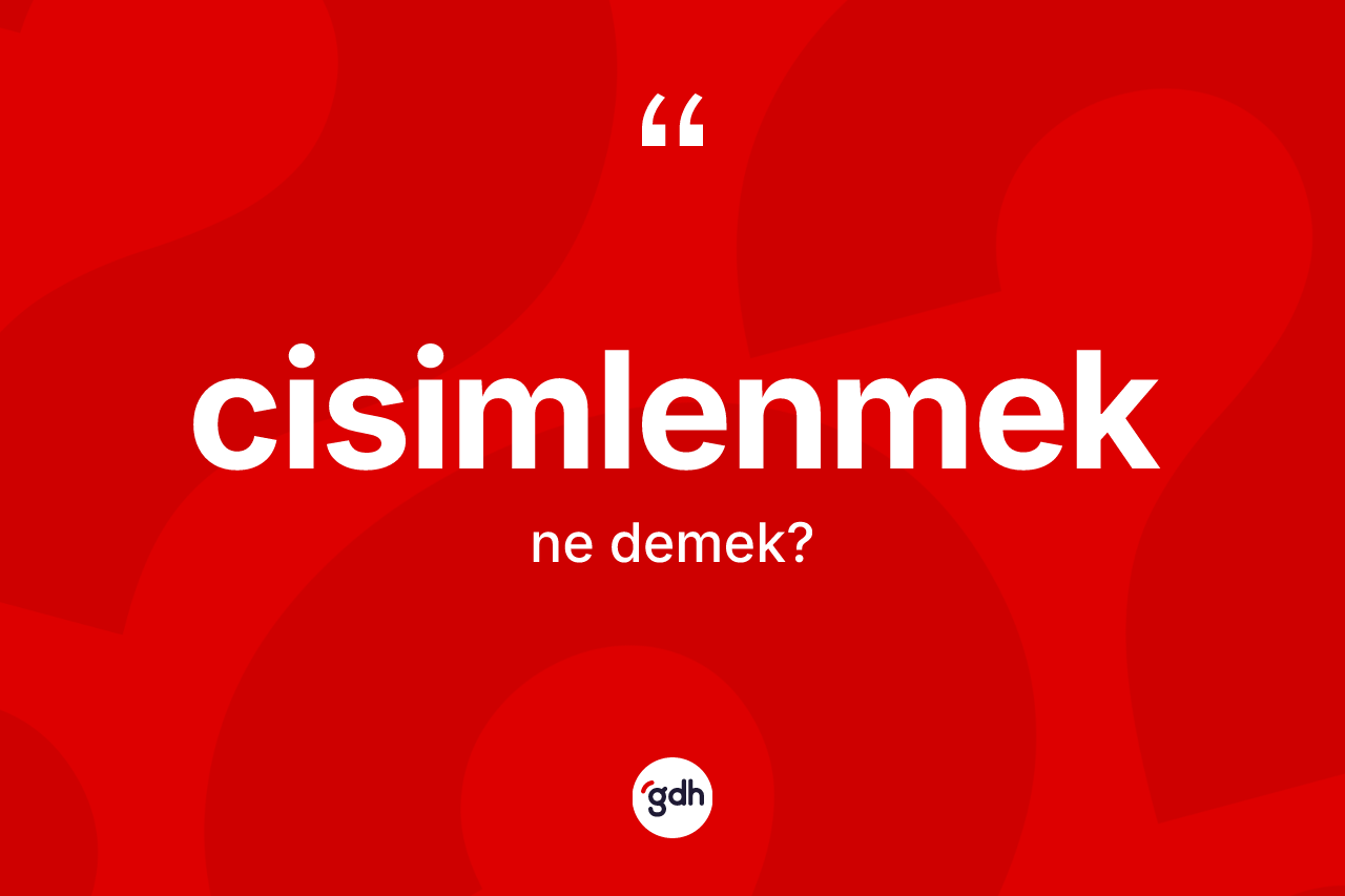 Cisimlenmek nedir?