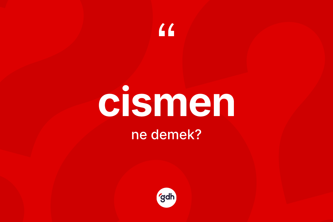 Cismen ne demek? Cismenin TDK'ya göre anlamı nedir?