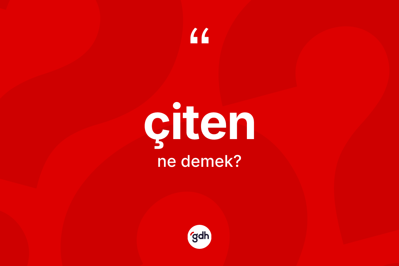 Çiten kelimesinin sözlükteki tanımı nedir? Çitenin halk arasındaki kullanımı nasıldır?