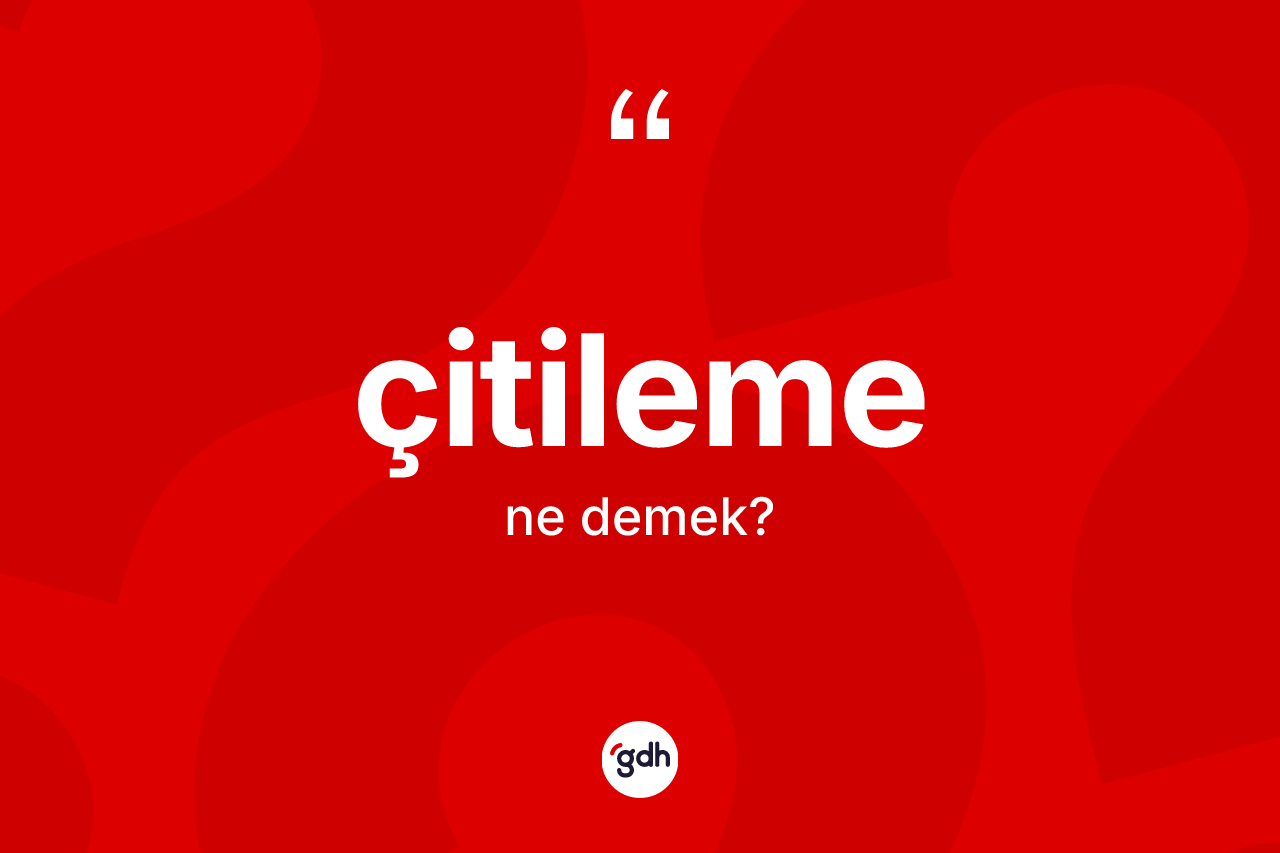 Çitileme kelimesinin tanımı nedir? Çitilemenin TDK'ya göre anlamı nedir?