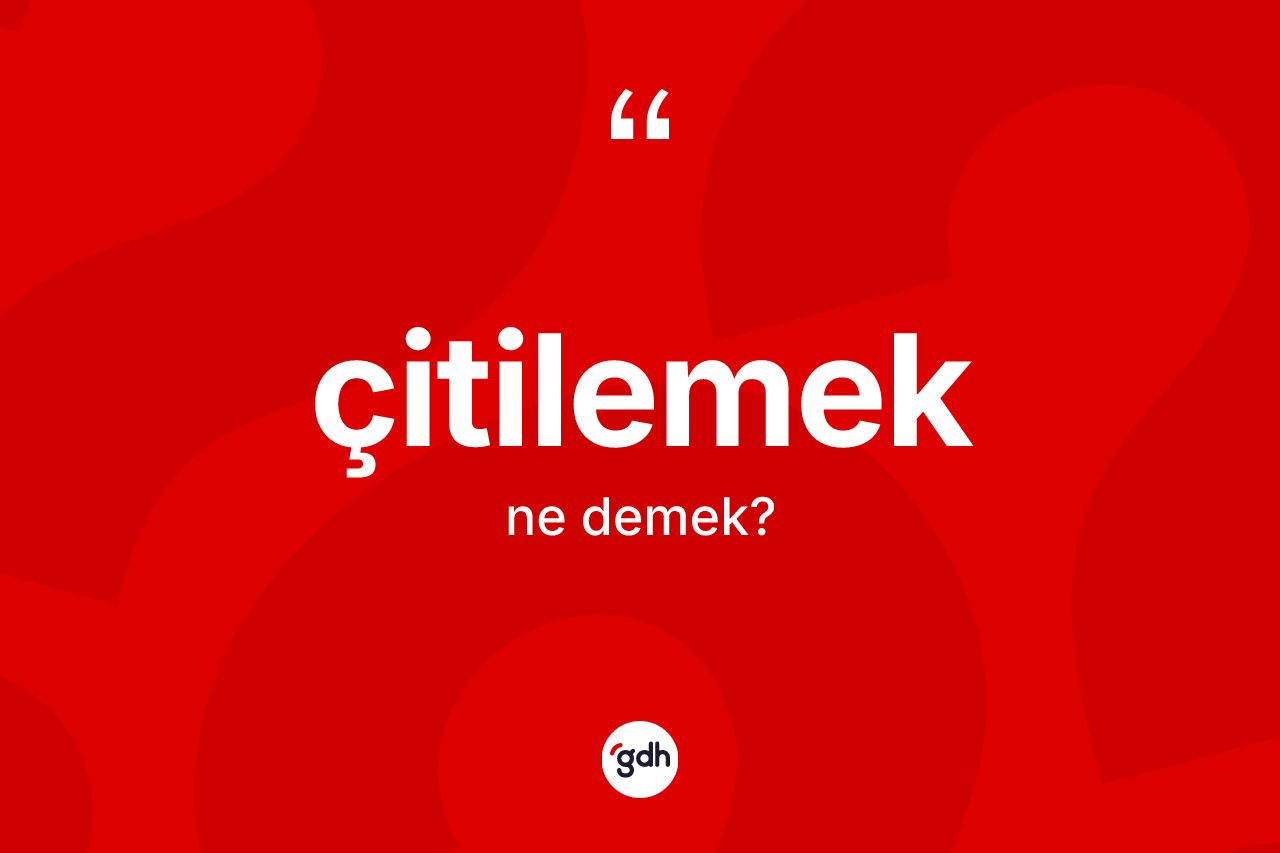 Çitilemek kelimesinin tanımı nedir? Çitilemeğin halk arasındaki kullanımı nasıldır?