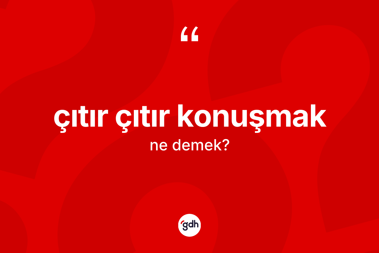 Çıtır çıtır konuşmak ifadesi ne anlama gelir? Çıtır çıtır konuşmak ifadesinin TDK anlamı nedir?