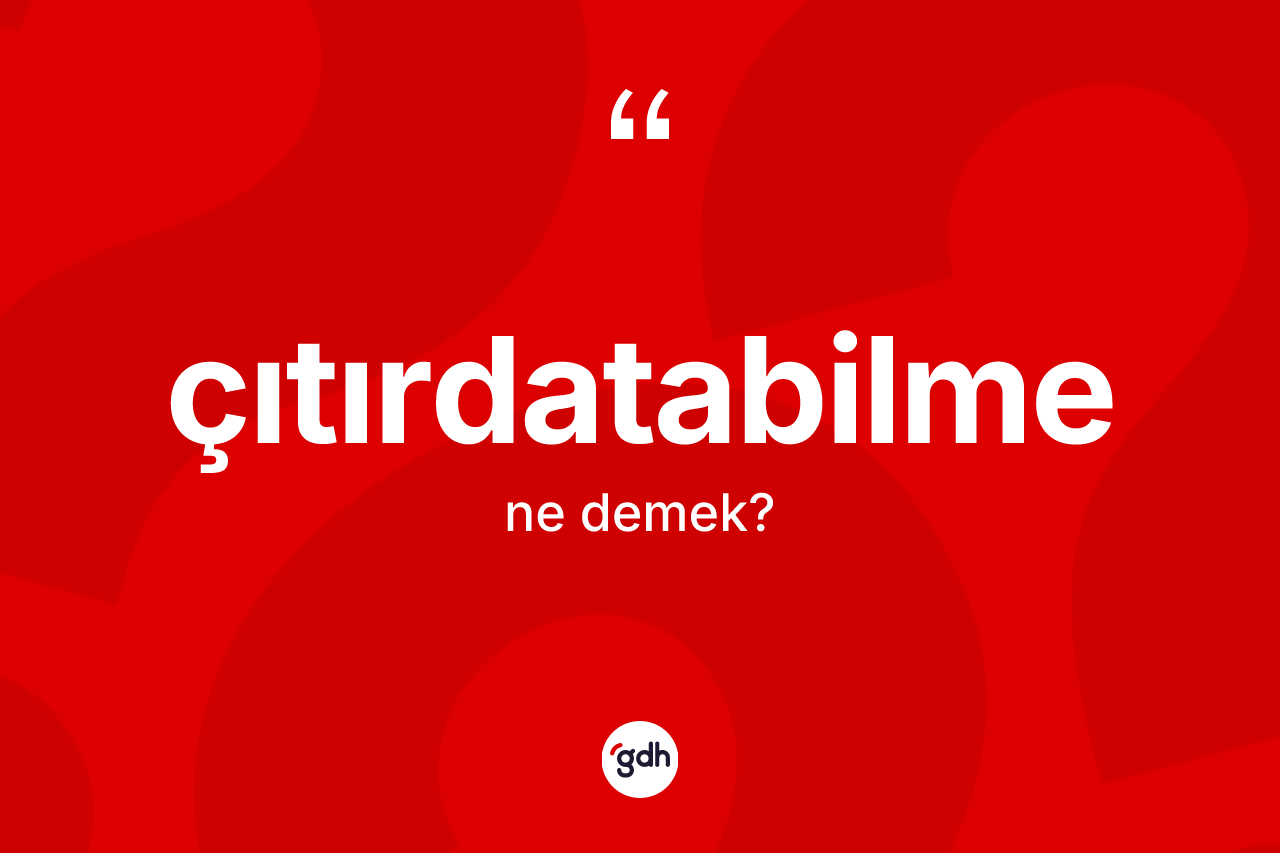 Çıtırdatabilme kelimesinin sözlükteki tanımı nedir? Çıtırdatabilmenin TDK'ya göre anlamı nedir?