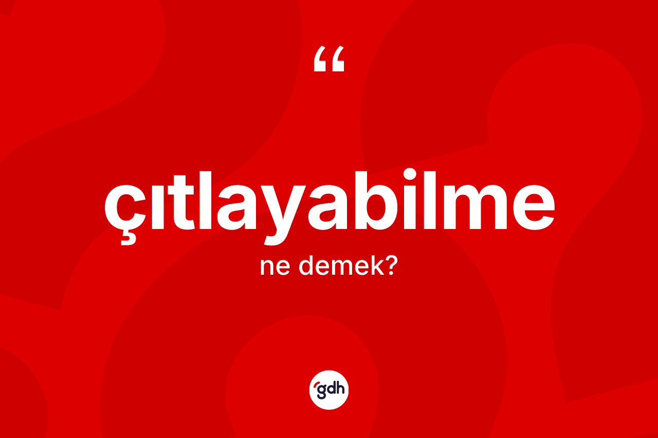 Çıtlayabilme kelimesinin anlamı nedir? Çıtlayabilmenin kısaca tanımı nedir?