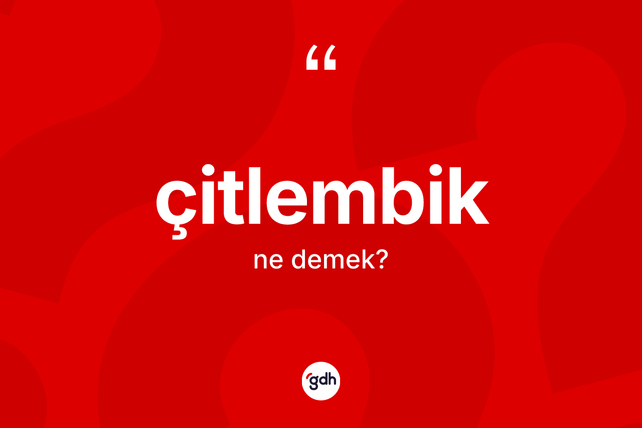 Çitlembik kelimesinin sözlükteki tanımı nedir? Çitlembiğin TDK'ya göre anlamı nedir?