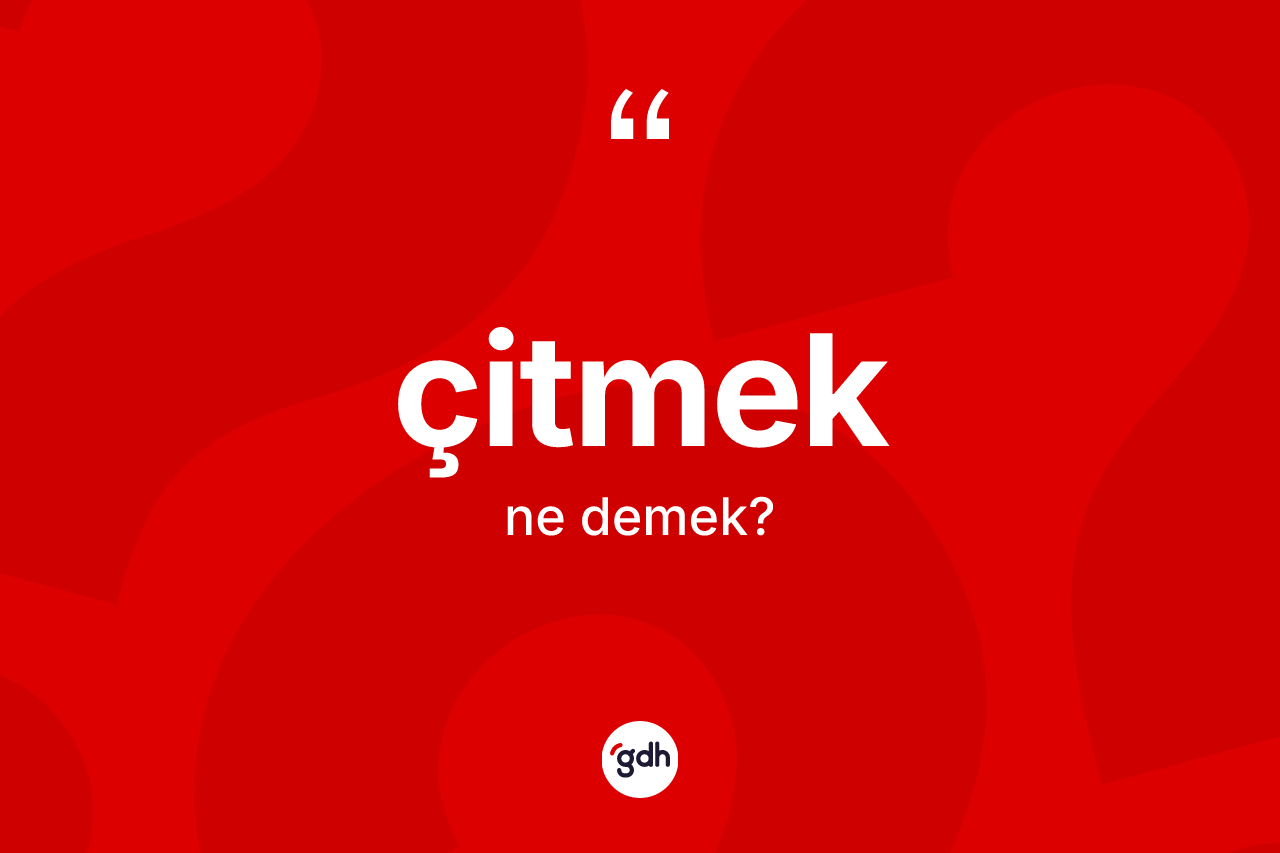 Çitmek kelimesi ne anlama gelir? Çitmek kelimesinin özellikleri nelerdir?