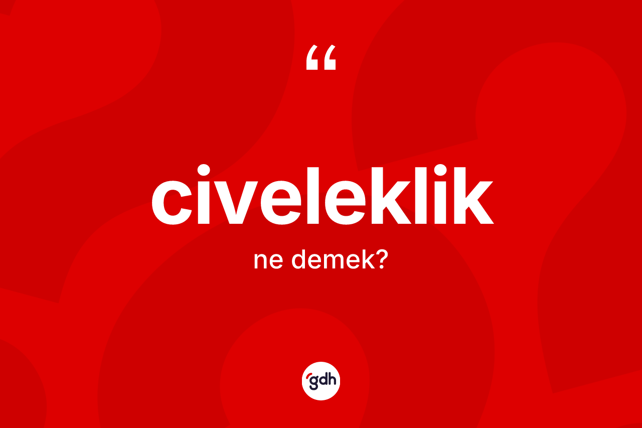 Civeleklik kelimesinin tanımı nedir? Civeleklik kelimesinin TDK'ya göre açıklaması nedir?