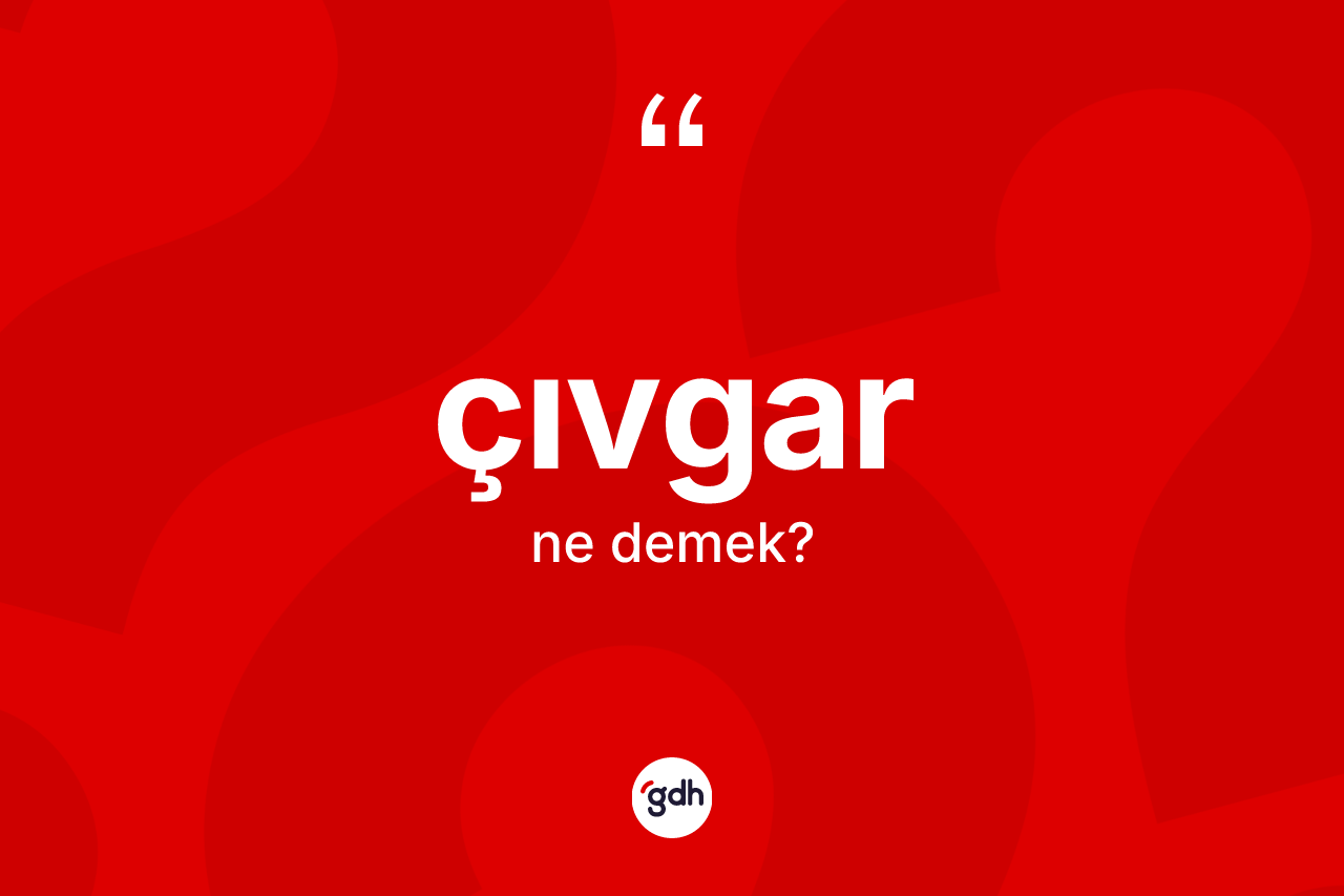 Çıvgar kelimesi ne anlama gelir? Çıvgarın sözlükteki anlamı nedir?